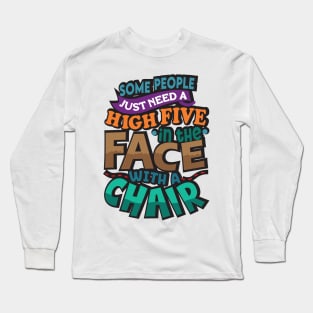 Some People Just Need A High-Five. In The Face. With A Chair. Long Sleeve T-Shirt